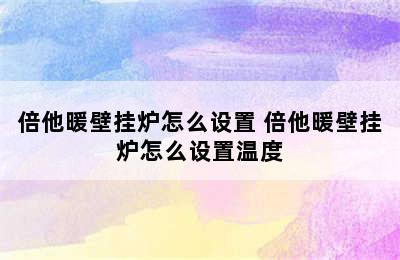 倍他暖壁挂炉怎么设置 倍他暖壁挂炉怎么设置温度